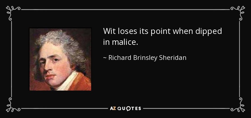 Wit loses its point when dipped in malice. - Richard Brinsley Sheridan