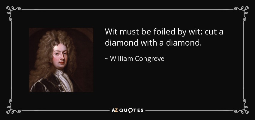 Wit must be foiled by wit: cut a diamond with a diamond. - William Congreve