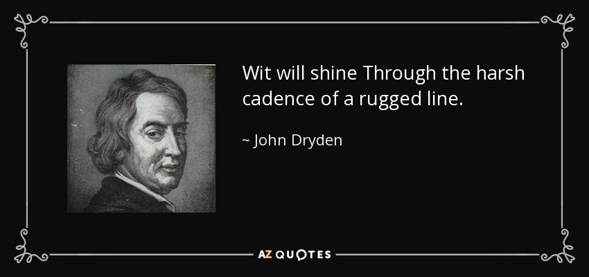 Wit will shine Through the harsh cadence of a rugged line. - John Dryden