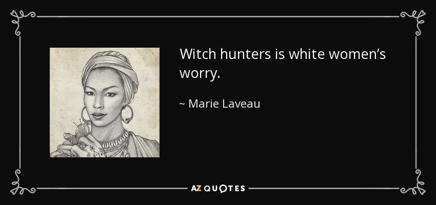 Witch hunters is white women’s worry. - Marie Laveau