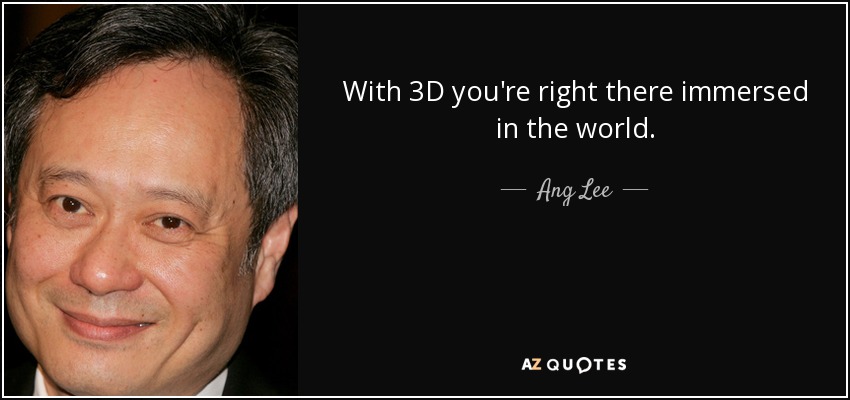 With 3D you're right there immersed in the world. - Ang Lee