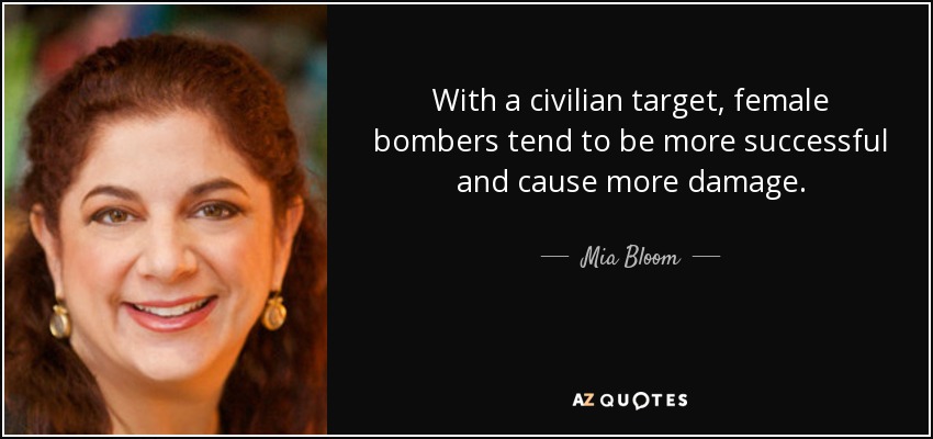 With a civilian target, female bombers tend to be more successful and cause more damage. - Mia Bloom