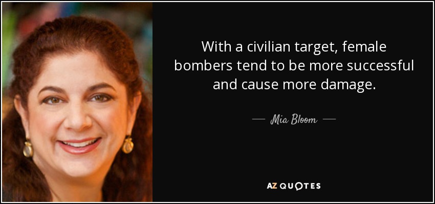 With a civilian target, female bombers tend to be more successful and cause more damage. - Mia Bloom