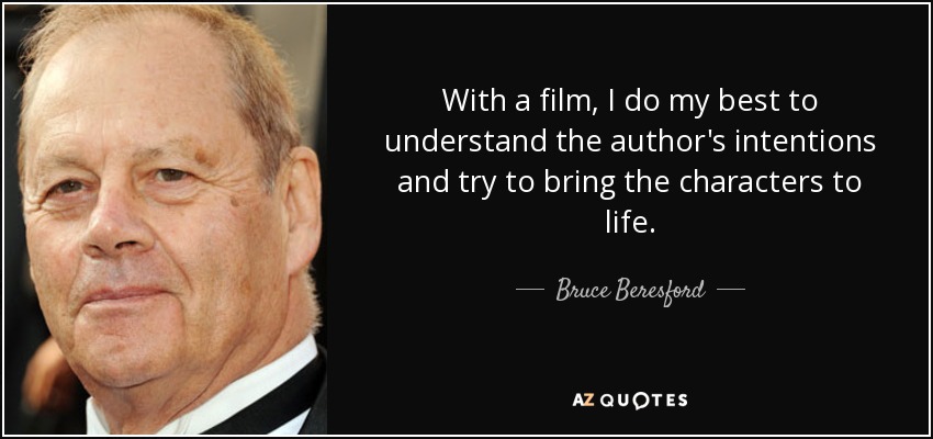 With a film, I do my best to understand the author's intentions and try to bring the characters to life. - Bruce Beresford