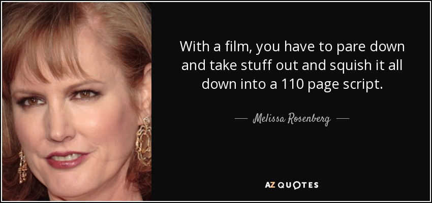 With a film, you have to pare down and take stuff out and squish it all down into a 110 page script. - Melissa Rosenberg