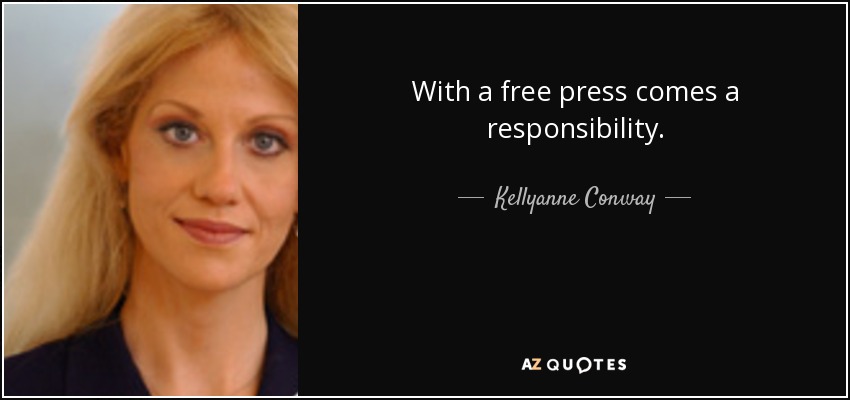 With a free press comes a responsibility. - Kellyanne Conway