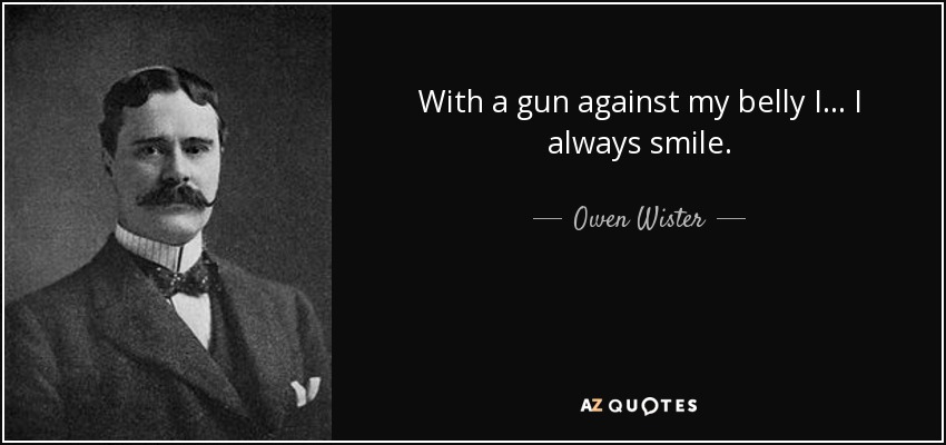 With a gun against my belly I... I always smile. - Owen Wister