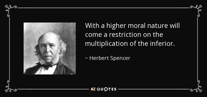 With a higher moral nature will come a restriction on the multiplication of the inferior. - Herbert Spencer