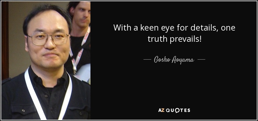 With a keen eye for details, one truth prevails! - Gosho Aoyama