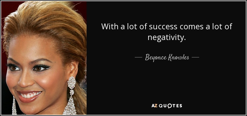 With a lot of success comes a lot of negativity. - Beyonce Knowles