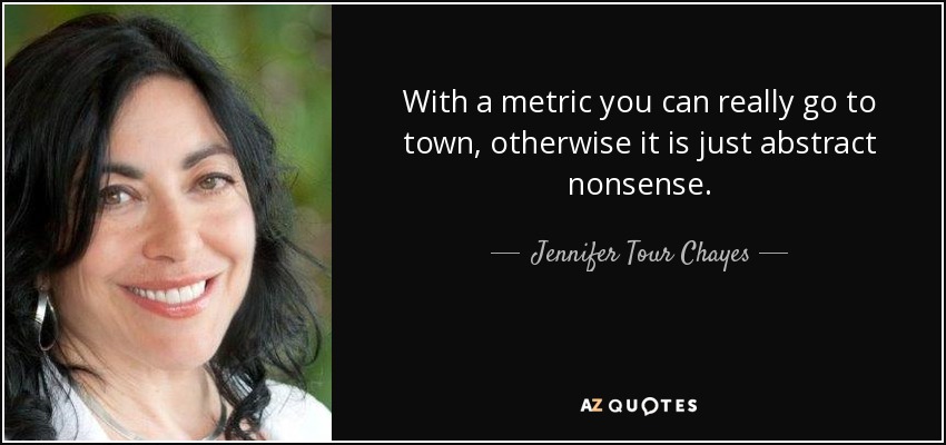 With a metric you can really go to town, otherwise it is just abstract nonsense. - Jennifer Tour Chayes