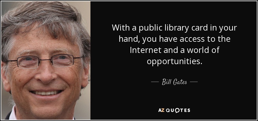 With a public library card in your hand, you have access to the Internet and a world of opportunities. - Bill Gates