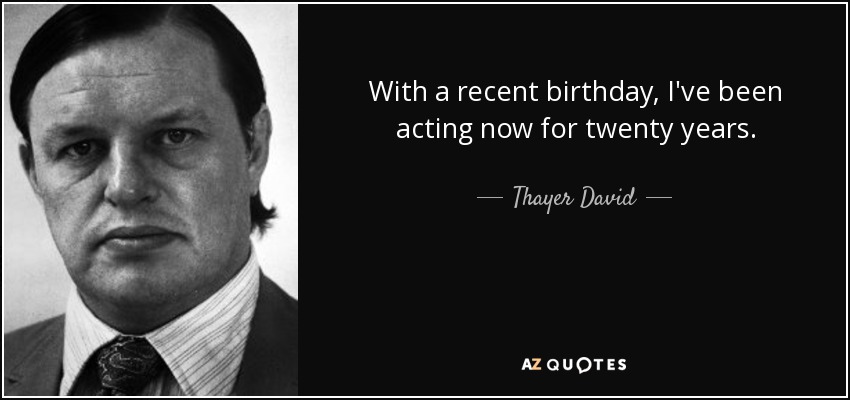 With a recent birthday, I've been acting now for twenty years. - Thayer David