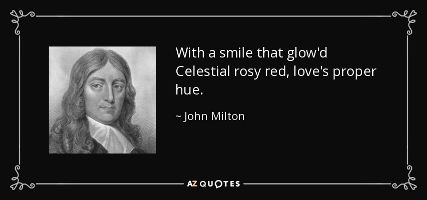 With a smile that glow'd Celestial rosy red, love's proper hue. - John Milton