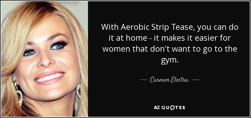 With Aerobic Strip Tease, you can do it at home - it makes it easier for women that don't want to go to the gym. - Carmen Electra