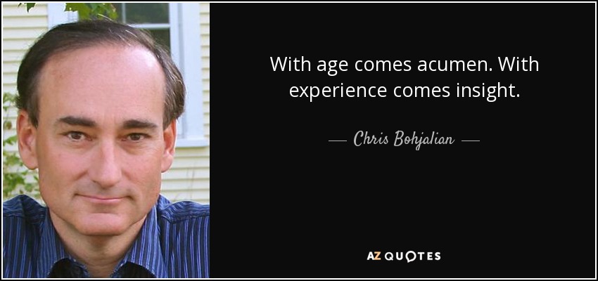 With age comes acumen. With experience comes insight. - Chris Bohjalian