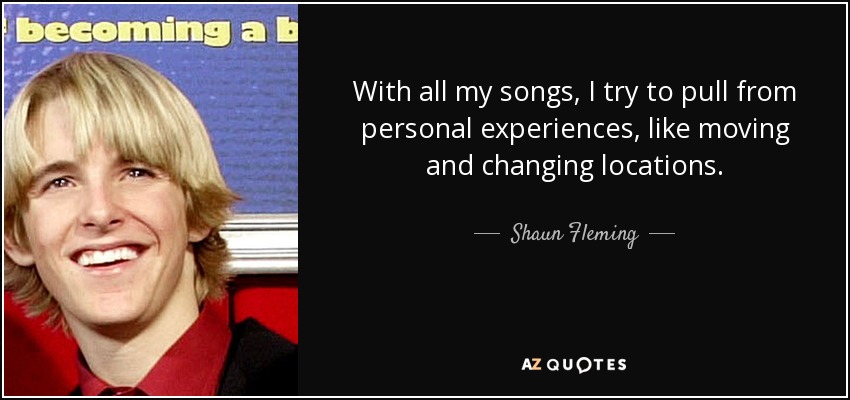 With all my songs, I try to pull from personal experiences, like moving and changing locations. - Shaun Fleming