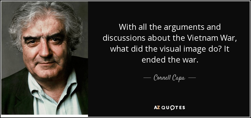 With all the arguments and discussions about the Vietnam War, what did the visual image do? It ended the war. - Cornell Capa