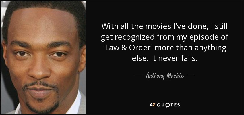 With all the movies I've done, I still get recognized from my episode of 'Law & Order' more than anything else. It never fails. - Anthony Mackie