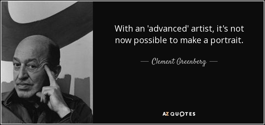 With an 'advanced' artist, it's not now possible to make a portrait. - Clement Greenberg