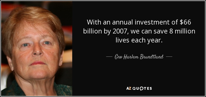 With an annual investment of $66 billion by 2007, we can save 8 million lives each year. - Gro Harlem Brundtland