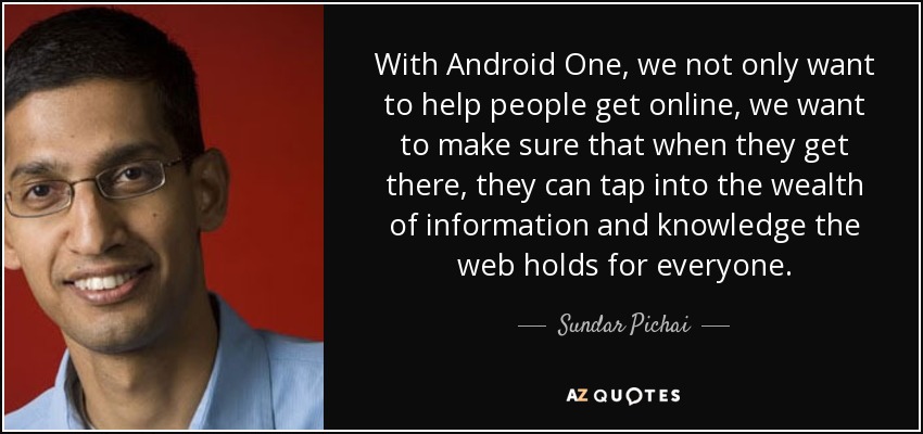 With Android One, we not only want to help people get online, we want to make sure that when they get there, they can tap into the wealth of information and knowledge the web holds for everyone. - Sundar Pichai