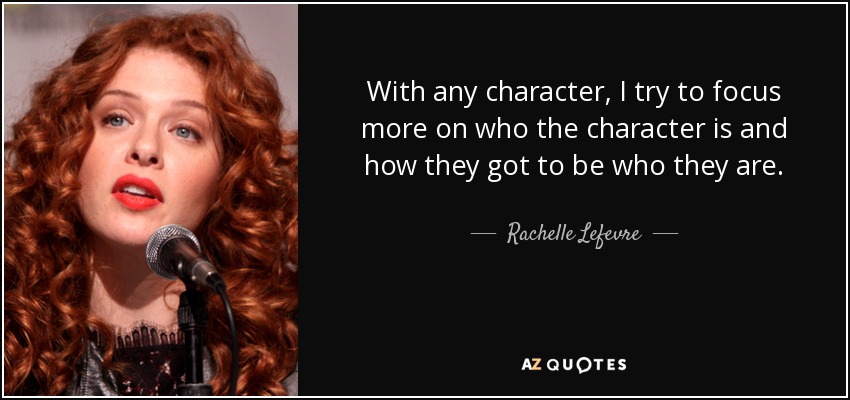 With any character, I try to focus more on who the character is and how they got to be who they are. - Rachelle Lefevre