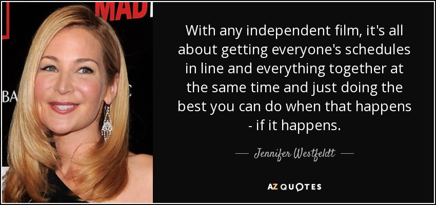 With any independent film, it's all about getting everyone's schedules in line and everything together at the same time and just doing the best you can do when that happens - if it happens. - Jennifer Westfeldt
