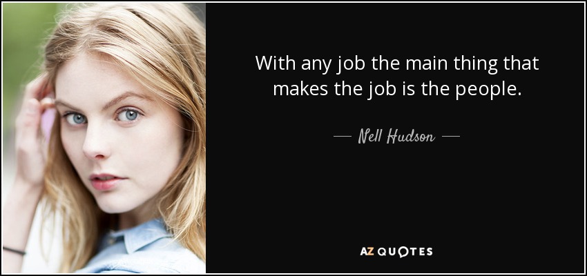 With any job the main thing that makes the job is the people. - Nell Hudson