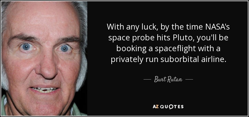 With any luck, by the time NASA's space probe hits Pluto, you'll be booking a spaceflight with a privately run suborbital airline. - Burt Rutan