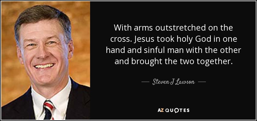 With arms outstretched on the cross. Jesus took holy God in one hand and sinful man with the other and brought the two together. - Steven J Lawson