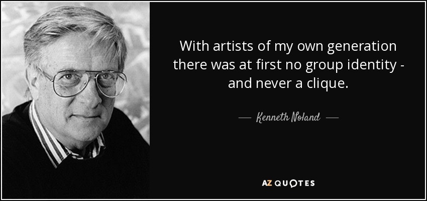 With artists of my own generation there was at first no group identity - and never a clique. - Kenneth Noland