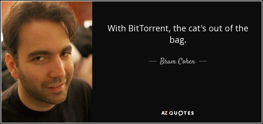 With BitTorrent, the cat's out of the bag. - Bram Cohen