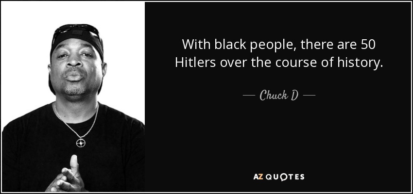 With black people, there are 50 Hitlers over the course of history. - Chuck D
