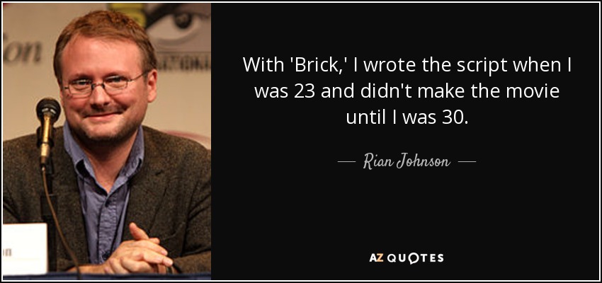 With 'Brick,' I wrote the script when I was 23 and didn't make the movie until I was 30. - Rian Johnson