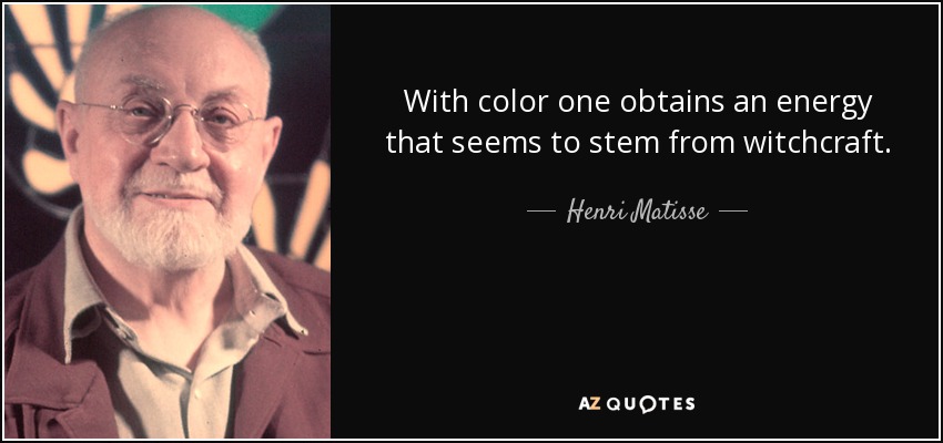 With color one obtains an energy that seems to stem from witchcraft. - Henri Matisse