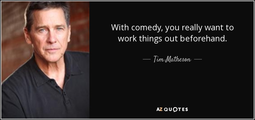 With comedy, you really want to work things out beforehand. - Tim Matheson