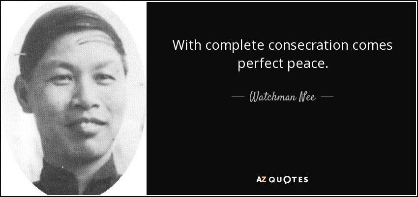 With complete consecration comes perfect peace. - Watchman Nee