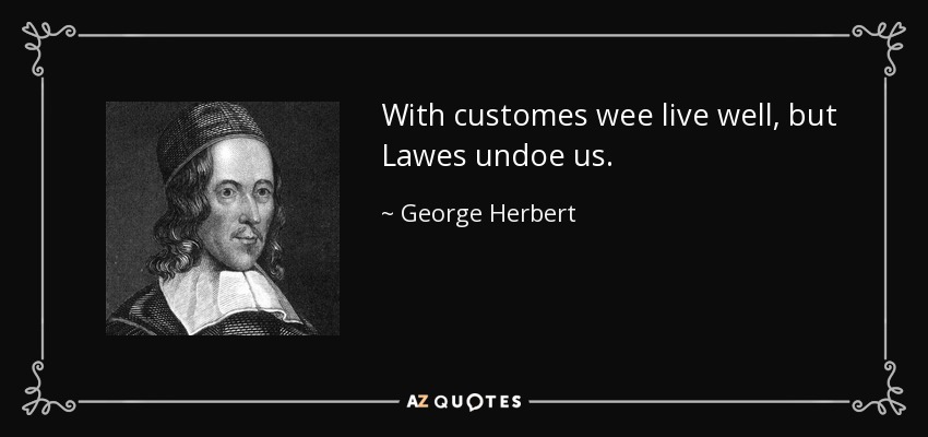 With customes wee live well, but Lawes undoe us. - George Herbert