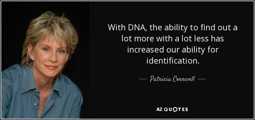 With DNA, the ability to find out a lot more with a lot less has increased our ability for identification. - Patricia Cornwell