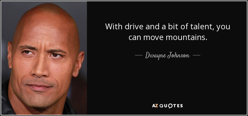 With drive and a bit of talent, you can move mountains. - Dwayne Johnson