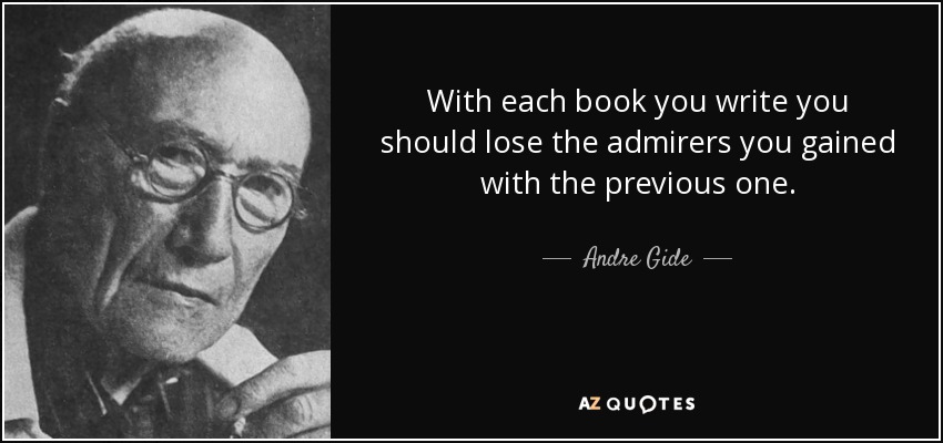 With each book you write you should lose the admirers you gained with the previous one. - Andre Gide
