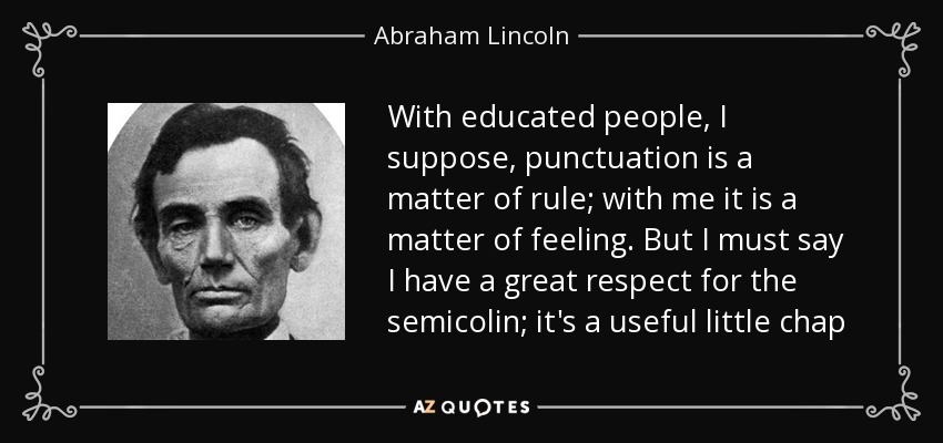 With educated people, I suppose, punctuation is a matter of rule; with me it is a matter of feeling. But I must say I have a great respect for the semicolin; it's a useful little chap - Abraham Lincoln