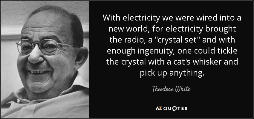 With electricity we were wired into a new world, for electricity brought the radio, a 