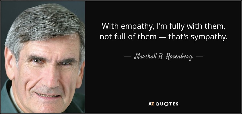 With empathy, I'm fully with them, not full of them — that's sympathy. - Marshall B. Rosenberg