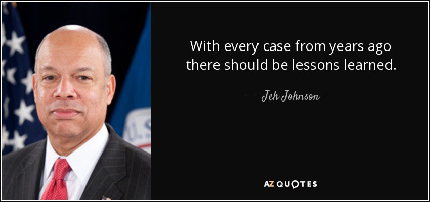 With every case from years ago there should be lessons learned. - Jeh Johnson