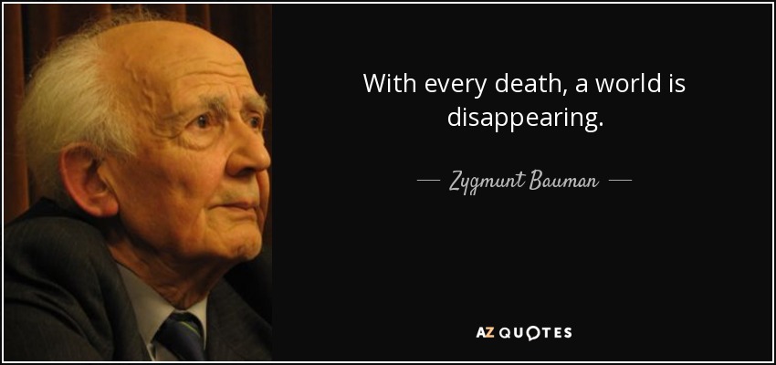 With every death, a world is disappearing. - Zygmunt Bauman