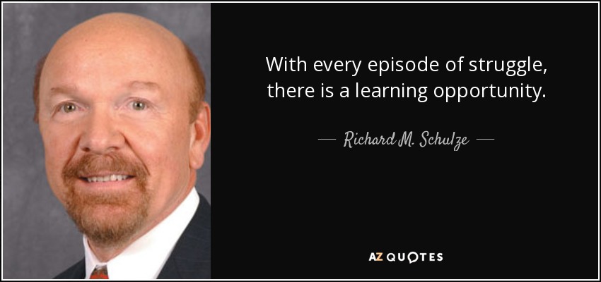 With every episode of struggle, there is a learning opportunity. - Richard M. Schulze