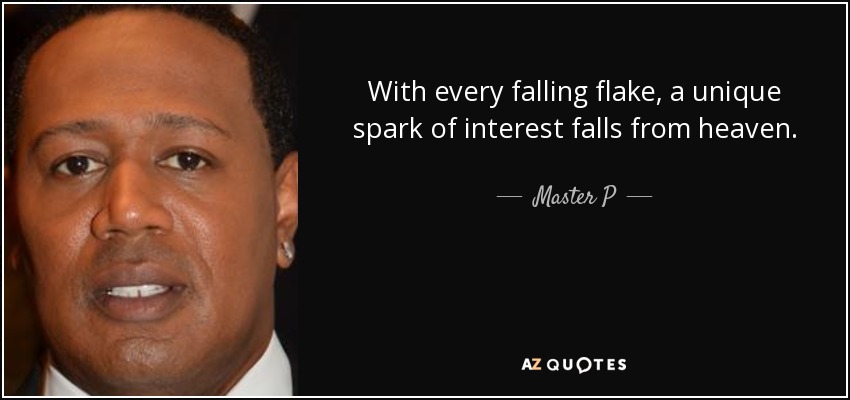 With every falling flake, a unique spark of interest falls from heaven. - Master P