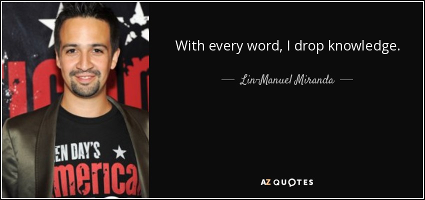 With every word, I drop knowledge. - Lin-Manuel Miranda